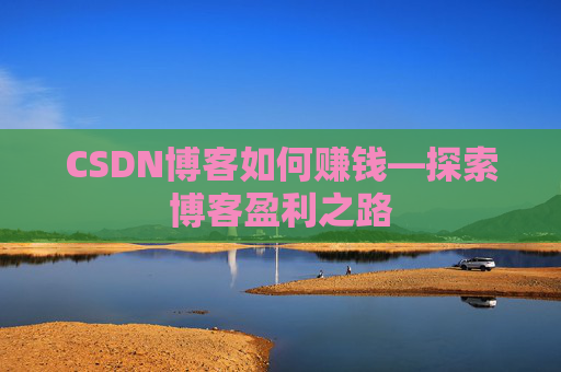 CSDN博客如何赚钱—探索博客盈利之路