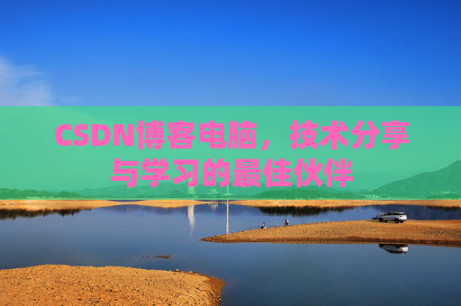 CSDN博客电脑，技术分享与学习的最佳伙伴